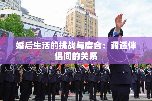 婚后生活的挑战与磨合：调适伴侣间的关系