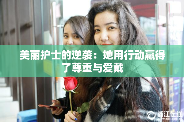 美丽护士的逆袭：她用行动赢得了尊重与爱戴