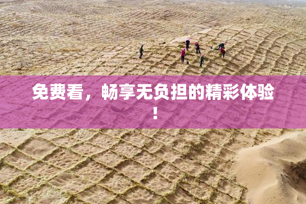 免费看，畅享无负担的精彩体验！