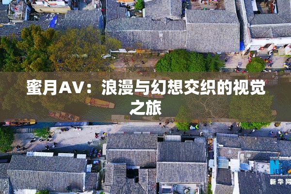 蜜月AV：浪漫与幻想交织的视觉之旅