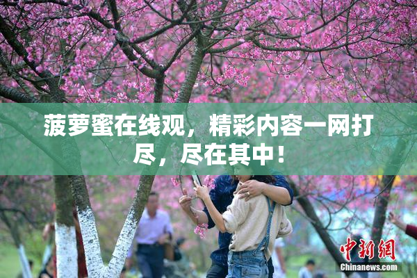 菠萝蜜在线观，精彩内容一网打尽，尽在其中！
