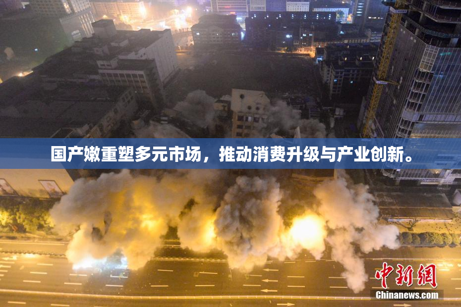 国产嫩重塑多元市场，推动消费升级与产业创新。