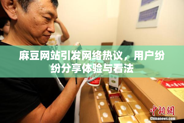 麻豆网站引发网络热议，用户纷纷分享体验与看法