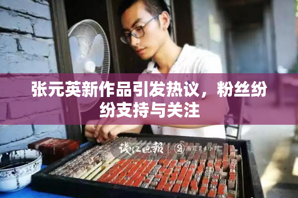 张元英新作品引发热议，粉丝纷纷支持与关注