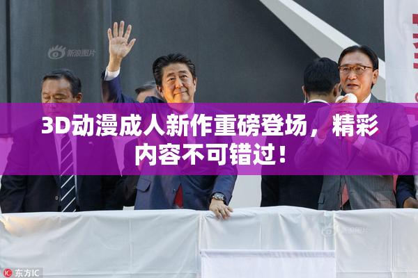 3D动漫成人新作重磅登场，精彩内容不可错过！