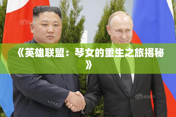 《英雄联盟：琴女的重生之旅揭秘》