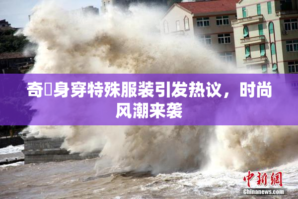 奇犽身穿特殊服装引发热议，时尚风潮来袭