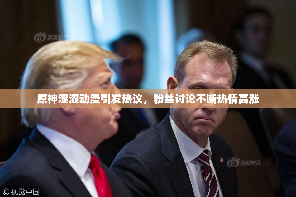 原神涩涩动漫引发热议，粉丝讨论不断热情高涨