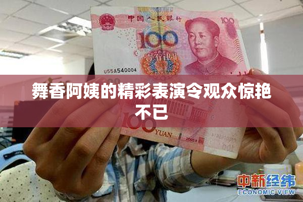 舞香阿姨的精彩表演令观众惊艳不已