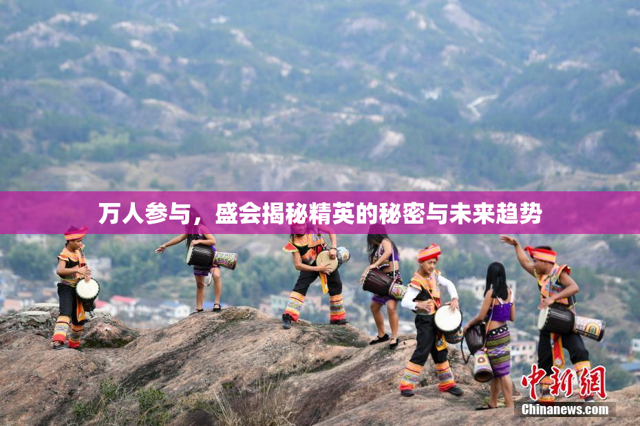 万人参与，盛会揭秘精英的秘密与未来趋势