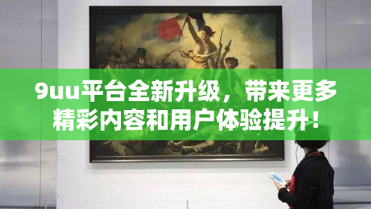 9uu平台全新升级，带来更多精彩内容和用户体验提升！