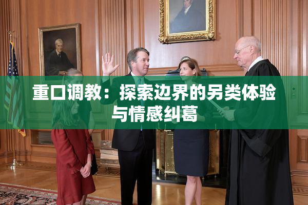 重口调教：探索边界的另类体验与情感纠葛