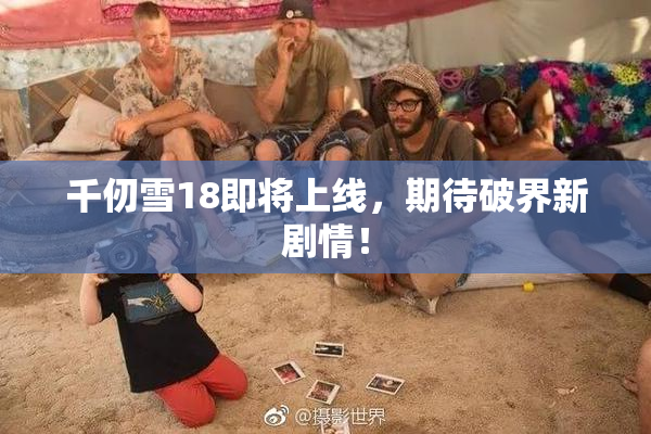 千仞雪18即将上线，期待破界新剧情！