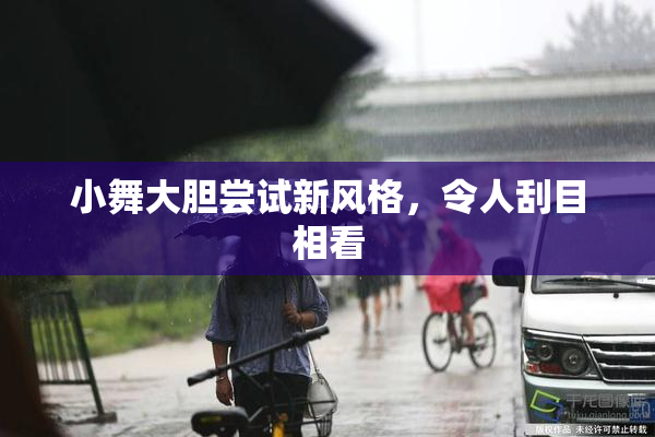 小舞大胆尝试新风格，令人刮目相看