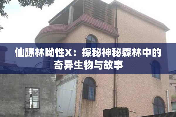 仙踪林呦性X：探秘神秘森林中的奇异生物与故事
