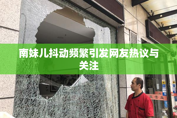 南妹儿抖动频繁引发网友热议与关注