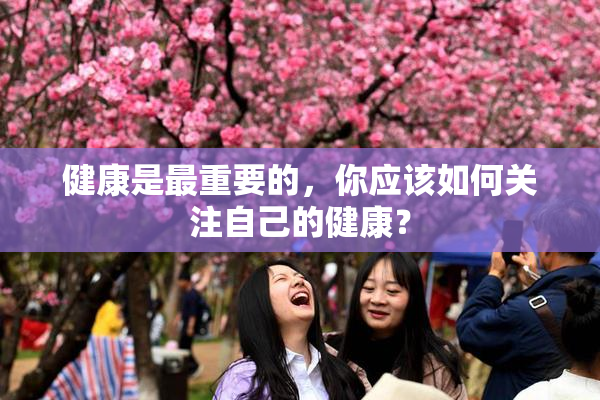 健康是最重要的，你应该如何关注自己的健康？