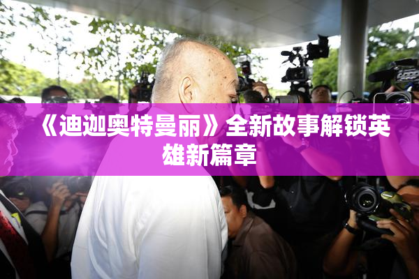 《迪迦奥特曼丽》全新故事解锁英雄新篇章