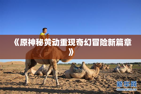 《原神秘黄动重现奇幻冒险新篇章》