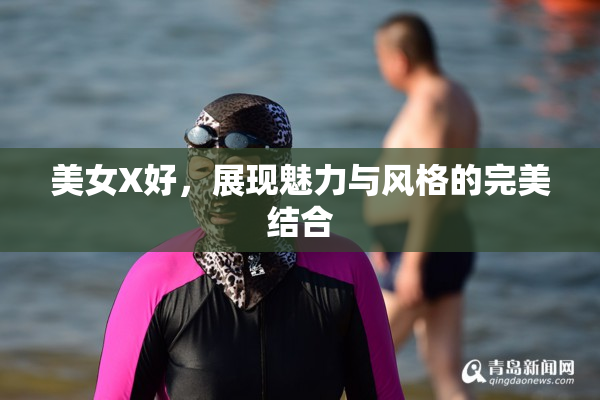 美女X好，展现魅力与风格的完美结合