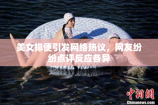 美女排便引发网络热议，网友纷纷点评反应各异
