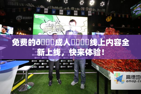 免费的🔞成人❌‌❌‌线上内容全新上线，快来体验！