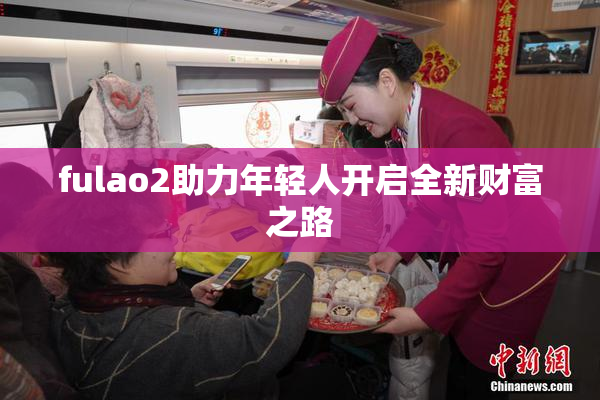fulao2助力年轻人开启全新财富之路