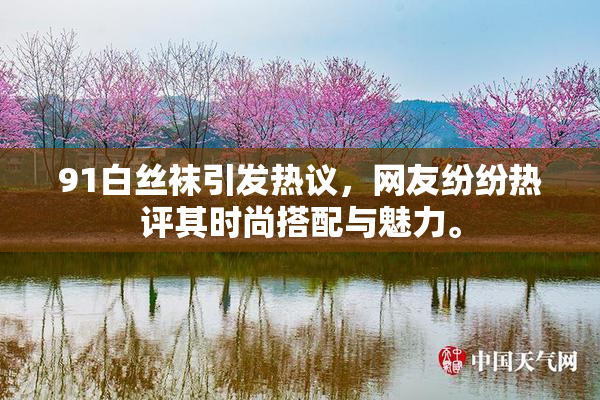 91白丝袜引发热议，网友纷纷热评其时尚搭配与魅力。
