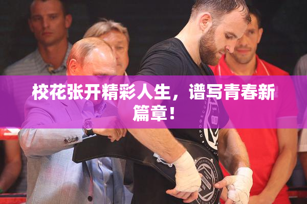 校花张开精彩人生，谱写青春新篇章！