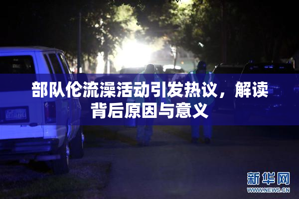 部队伦流澡活动引发热议，解读背后原因与意义