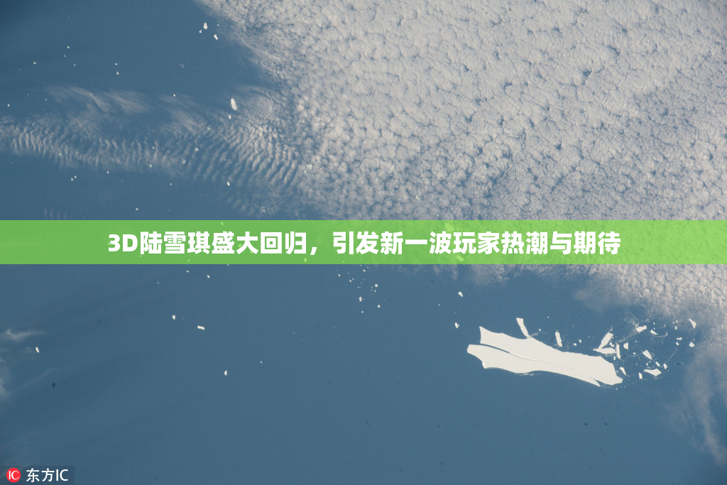 3D陆雪琪盛大回归，引发新一波玩家热潮与期待