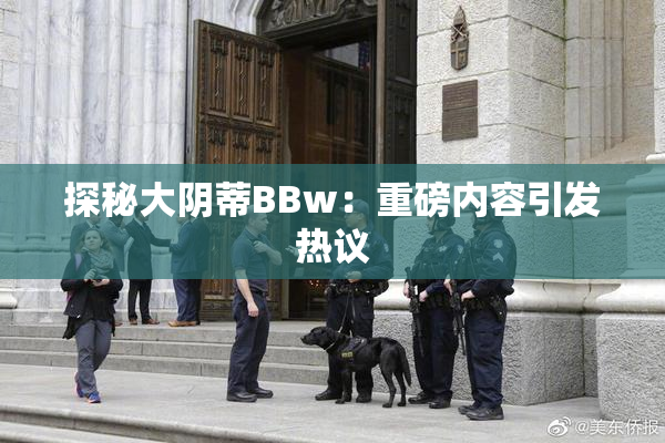 探秘大阴蒂BBw：重磅内容引发热议
