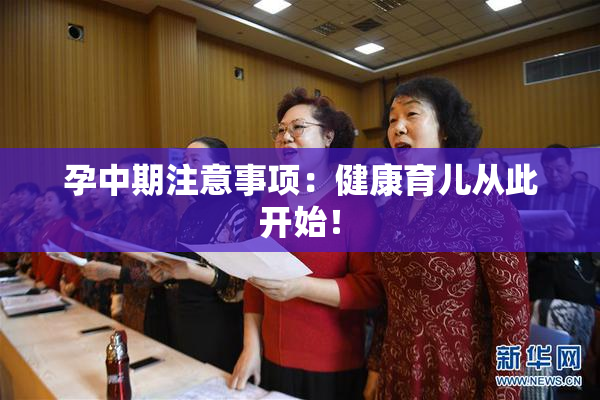 孕中期注意事项：健康育儿从此开始！