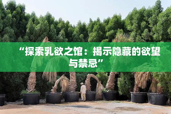 “探索乳欲之馆：揭示隐藏的欲望与禁忌”