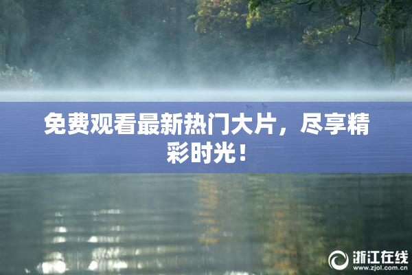 免费观看最新热门大片，尽享精彩时光！