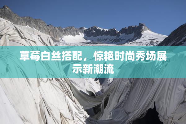 草莓白丝搭配，惊艳时尚秀场展示新潮流