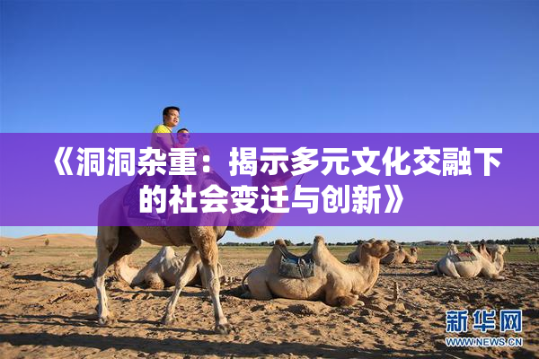 《洞洞杂重：揭示多元文化交融下的社会变迁与创新》