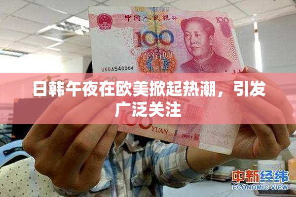 日韩午夜在欧美掀起热潮，引发广泛关注