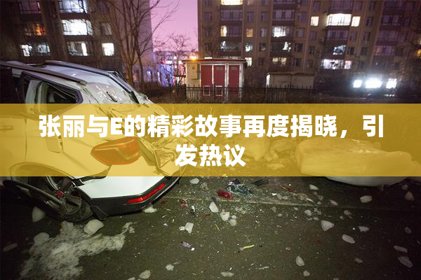 张丽与E的精彩故事再度揭晓，引发热议