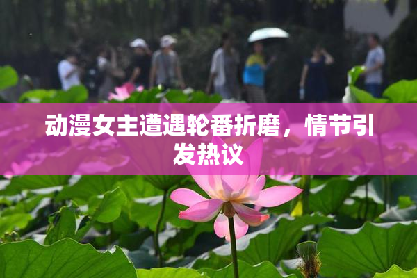 动漫女主遭遇轮番折磨，情节引发热议