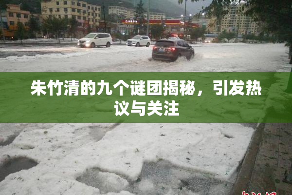 朱竹清的九个谜团揭秘，引发热议与关注
