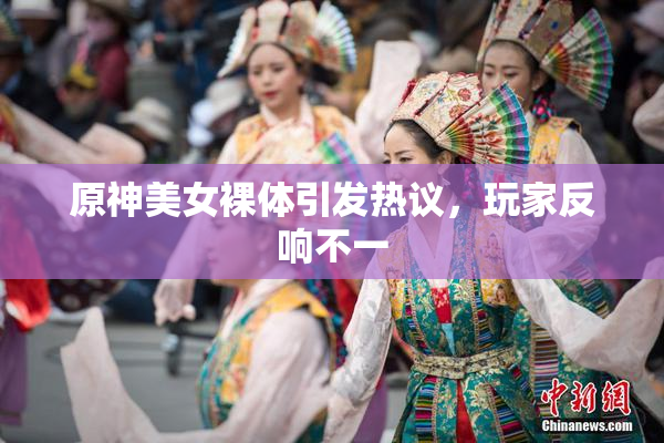 原神美女裸体引发热议，玩家反响不一