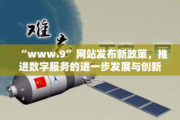 “www.9”网站发布新政策，推进数字服务的进一步发展与创新。