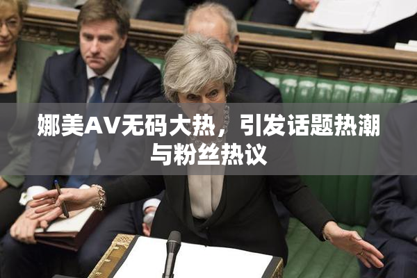娜美AV无码大热，引发话题热潮与粉丝热议