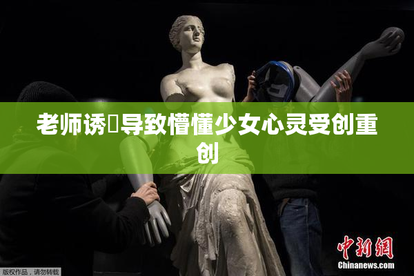 老师诱奷导致懵懂少女心灵受创重创