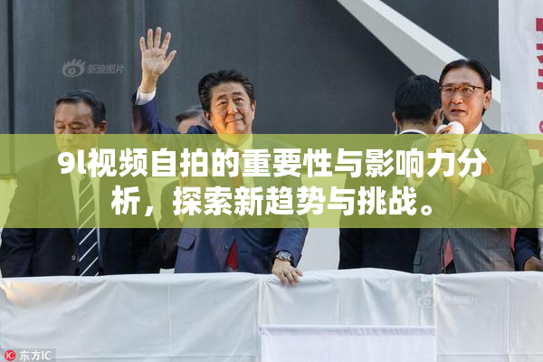 9l视频自拍的重要性与影响力分析，探索新趋势与挑战。