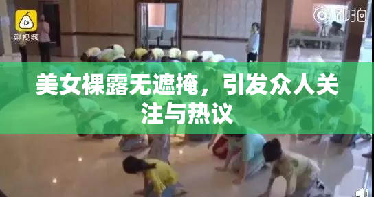美女裸露无遮掩，引发众人关注与热议