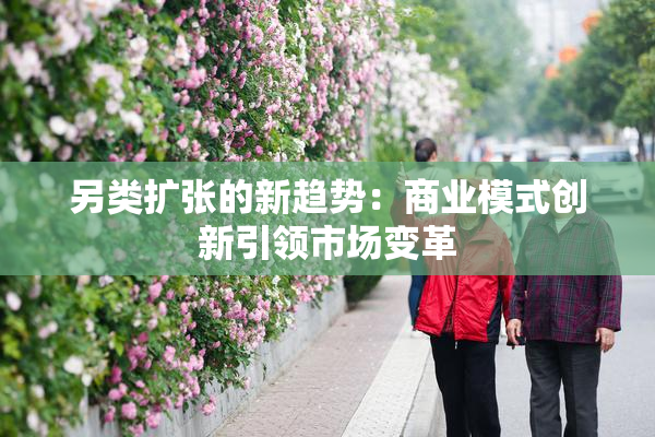 另类扩张的新趋势：商业模式创新引领市场变革