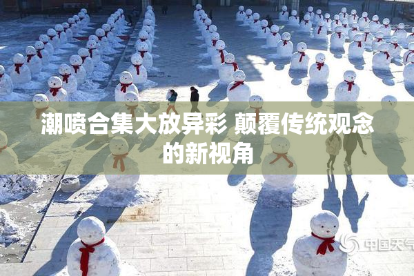 潮喷合集大放异彩 颠覆传统观念的新视角