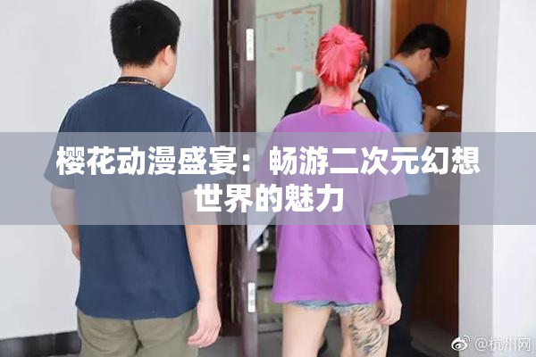 樱花动漫盛宴：畅游二次元幻想世界的魅力